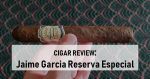 Cigar Review: Jaime Garcia Reserva Especial Toro by My Father