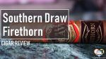 Cigar Review: Southern Draw Firethorn