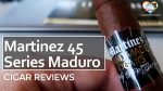 Cigar Review: Martinez 45 Series Maduro Torpedo