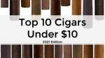 Top 10 Cigars Under $10 (2021 Edition)